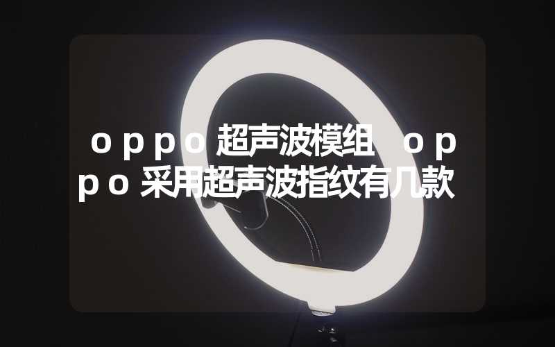 oppo超声波模组 oppo采用超声波指纹有几款